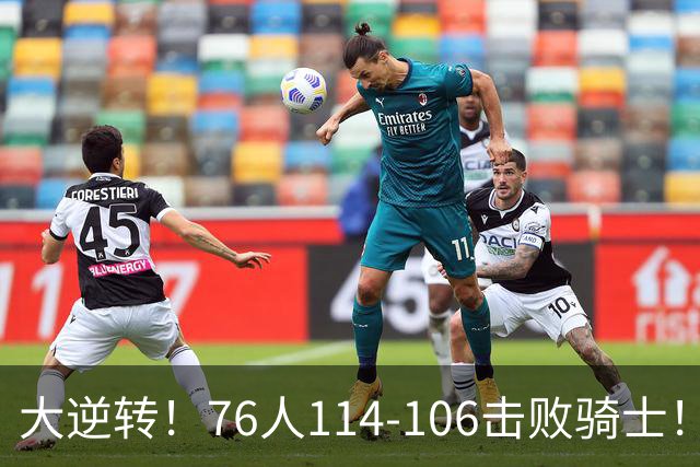 大逆转！76人114-106击败骑士！詹姆斯立大功，5换1交易很值得