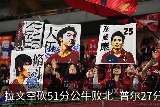 拉文空砍51分公牛败北 普尔27分送灰熊三连败